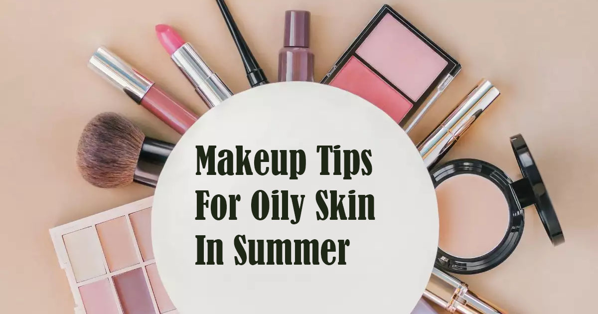 Makeup Tips For Oily Skin In Summer